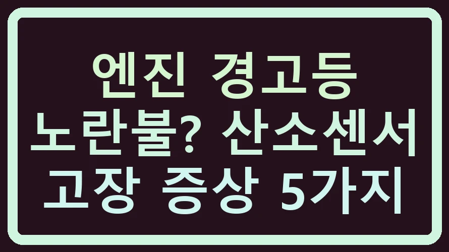 엔진 경고등 노란불? 산소센서 고장 증상 5가지